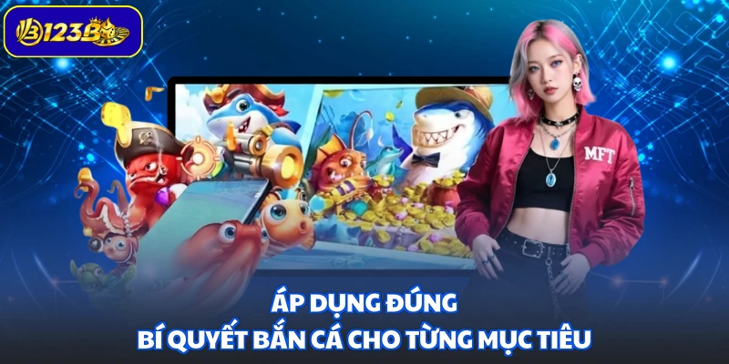 Áp dụng đúng bí quyết bắn cá cho từng mục tiêu