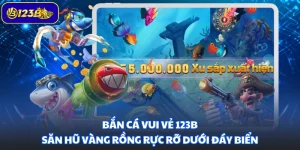 Bắn Cá Vui Vẻ 123B - Săn Hũ Vàng Rồng Rực Rỡ Dưới Đáy Biển
