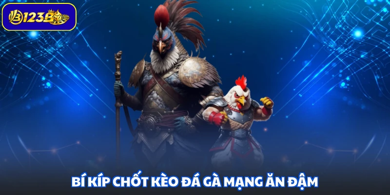Bí kíp chốt kèo đá gà mạng ăn đậm