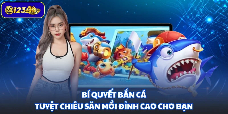 Bí Quyết Bắn Cá - Tuyệt Chiêu Săn Mồi Đỉnh Cao Cho Bạn