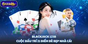 Blackjack 123B - Cuộc Đấu Trí 21 Điểm Đè Bẹp Nhà Cái