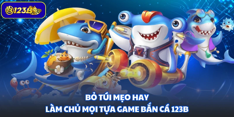 Bỏ túi mẹo hay làm chủ mọi tựa game bắn cá 123B