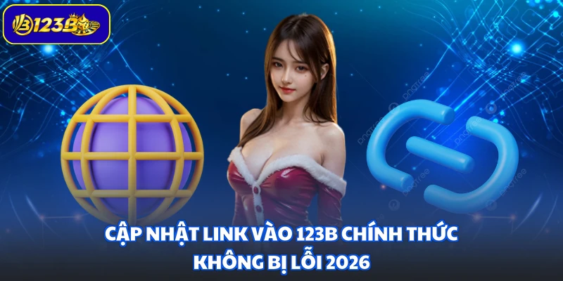 Cập nhật link vào 123B chính thức không bị lỗi 2026
