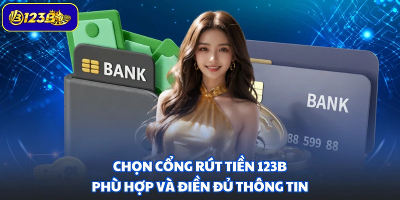 Chọn cổng rút tiền 123B phù hợp và điền đủ thông tin