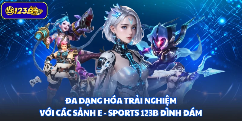 Đa dạng hóa trải nghiệm với các sảnh E - Sports 123B đình đám