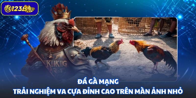 Đá Gà Mạng - Trải Nghiệm Va Cựa Đỉnh Cao Trên Màn Ảnh Nhỏ