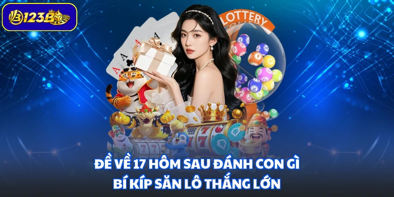 Đề Về 17 Hôm Sau Đánh Con Gì - Bí Kíp Săn Lô Thắng Lớn