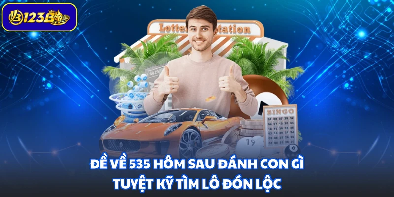 Đề Về 535 Hôm Sau Đánh Con Gì - Tuyệt Kỹ Tìm Lô Đón Lộc