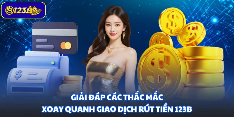 Giải đáp các thắc mắc xoay quanh giao dịch rút tiền 123B
