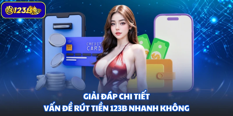 Giải đáp chi tiết vấn đề rút tiền 123B nhanh không