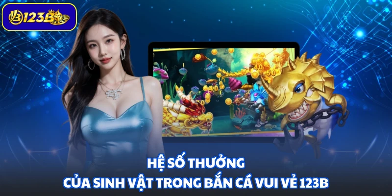 Hệ số thưởng của sinh vật trong Bắn Cá Vui Vẻ 123B