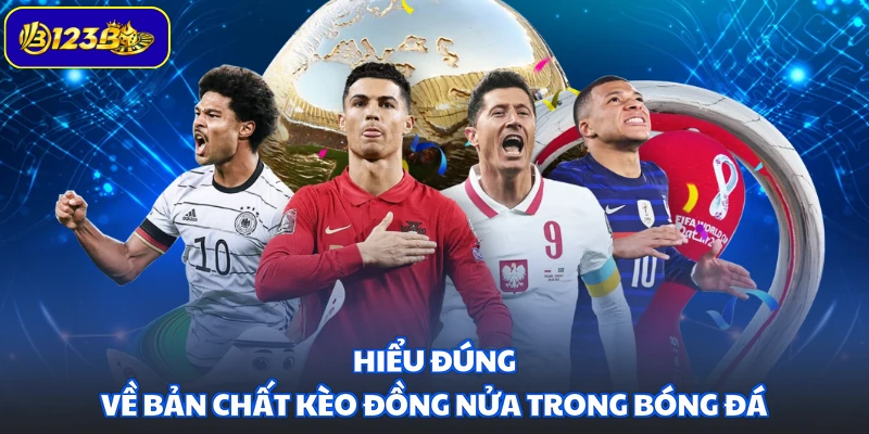 Hiểu đúng về bản chất kèo đồng nửa trong bóng đá