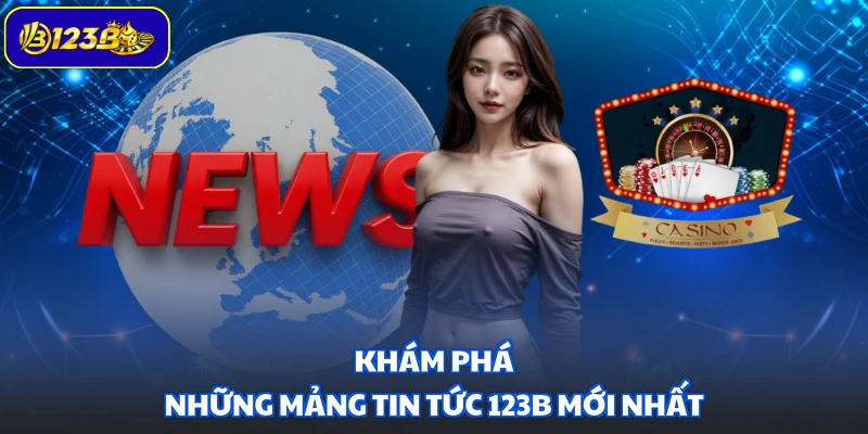 Khám phá những mảng tin tức 123B mới nhất