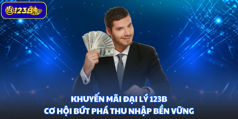 Khuyến Mãi Đại Lý 123B - Cơ Hội Bứt Phá Thu Nhập Bền Vững