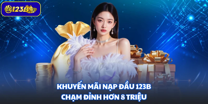 Khuyến mãi nạp đầu 123B chạm đỉnh hơn 8 triệu