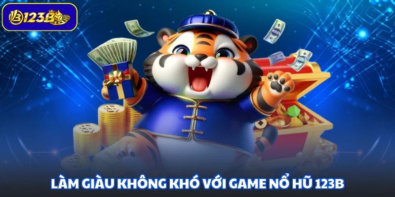 Làm giàu không khó với game nổ hũ 123B