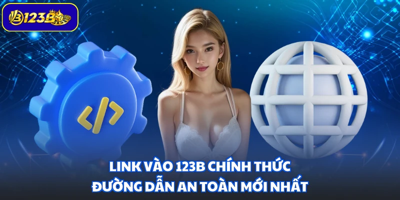 Link Vào 123B Chính Thức - Đường Dẫn An Toàn Mới Nhất