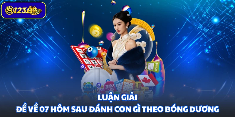Luận giải đề về 07 hôm sau đánh con gì theo bóng dương