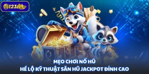 Mẹo Chơi Nổ Hũ - Hé Lộ Kỹ Thuật Săn Hũ Jackpot Đỉnh Cao