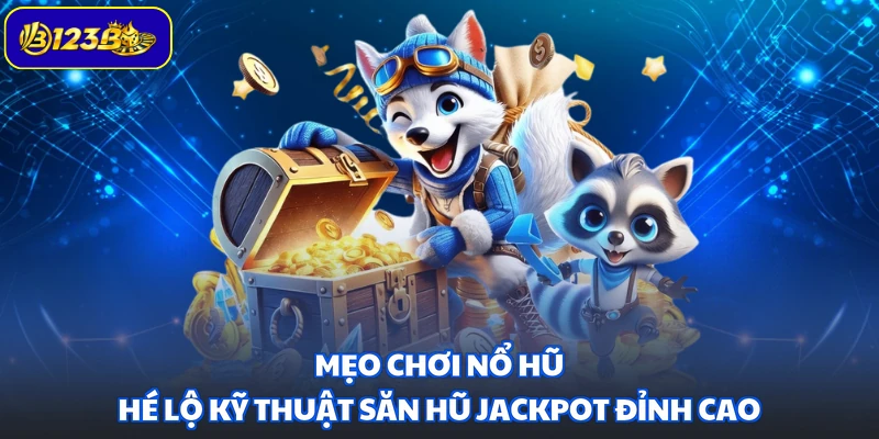 Mẹo Chơi Nổ Hũ - Hé Lộ Kỹ Thuật Săn Hũ Jackpot Đỉnh Cao