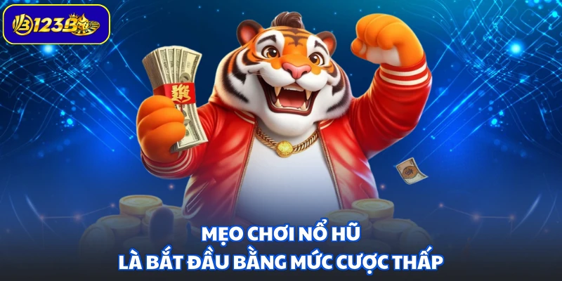 Mẹo chơi nổ hũ là bắt đầu bằng mức cược thấp