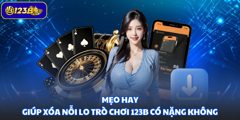 Mẹo hay giúp xóa nỗi lo trò chơi 123B có nặng không