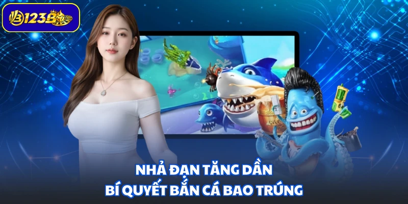 Nhả đạn tăng dần - Bí quyết bắn cá bao trúng