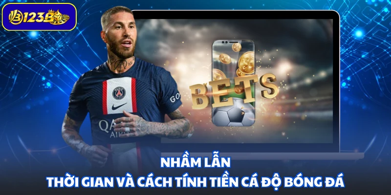Nhầm lẫn thời gian và cách tính tiền cá độ bóng đá