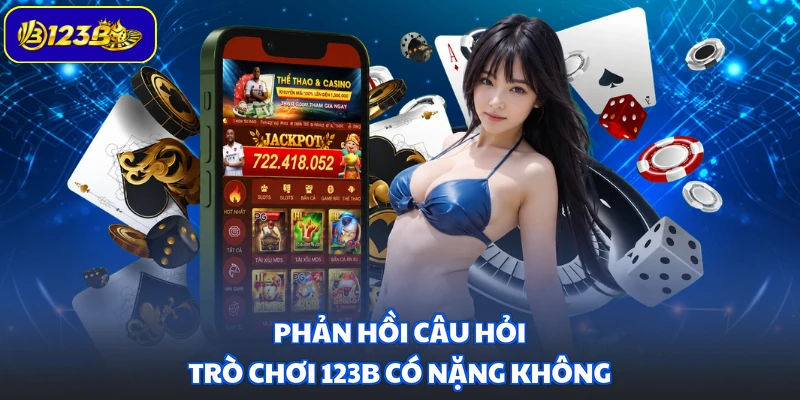 Phản hồi câu hỏi trò chơi 123B có nặng không