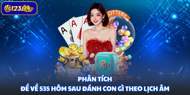 Phân tích đề về 535 hôm sau đánh con gì theo lịch âm
