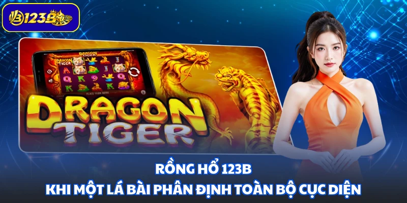 Rồng Hổ 123B - Khi Một Lá Bài Phân Định Toàn Bộ Cục Diện