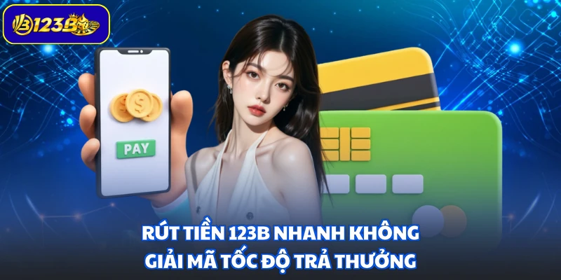 Rút Tiền 123B Nhanh Không - Giải Mã Tốc Độ Trả Thưởng