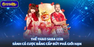 Thể Thao Saba 123B - Sảnh Cá Cược Đẳng Cấp Bứt Phá Giới Hạn
