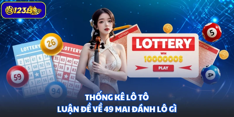 Thống kê lô tô luận đề về 49 mai đánh lô gì