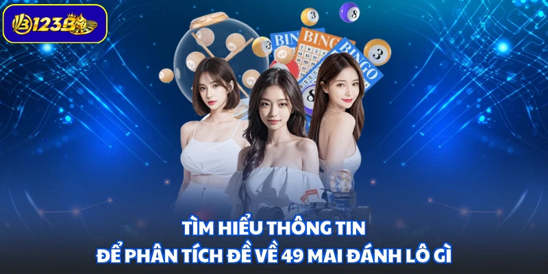 Tìm hiểu thông tin để phân tích đề về 49 mai đánh lô gì