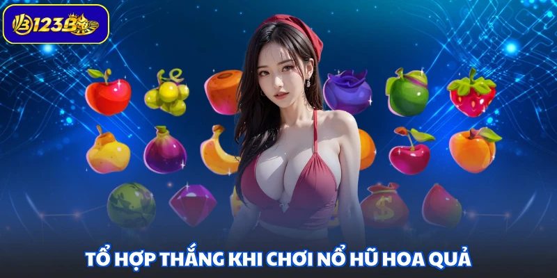 Tổ hợp thắng khi chơi nổ hũ hoa quả