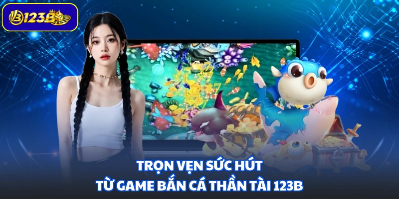 Trọn vẹn sức hút từ game Bắn Cá Thần Tài 123B
