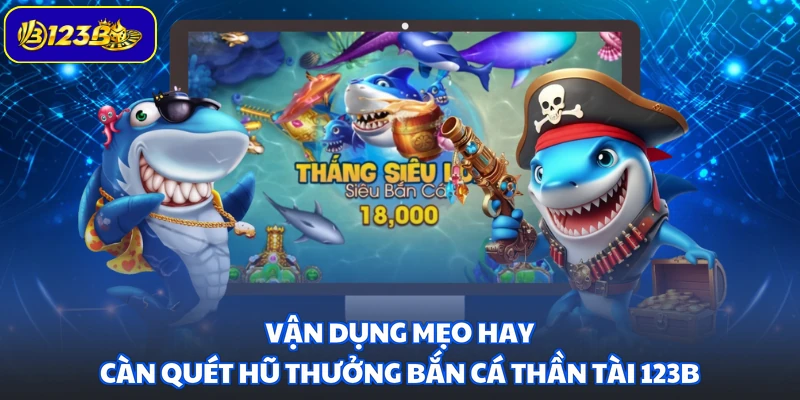 Vận dụng mẹo hay càn quét hũ thưởng Bắn Cá Thần Tài 123B