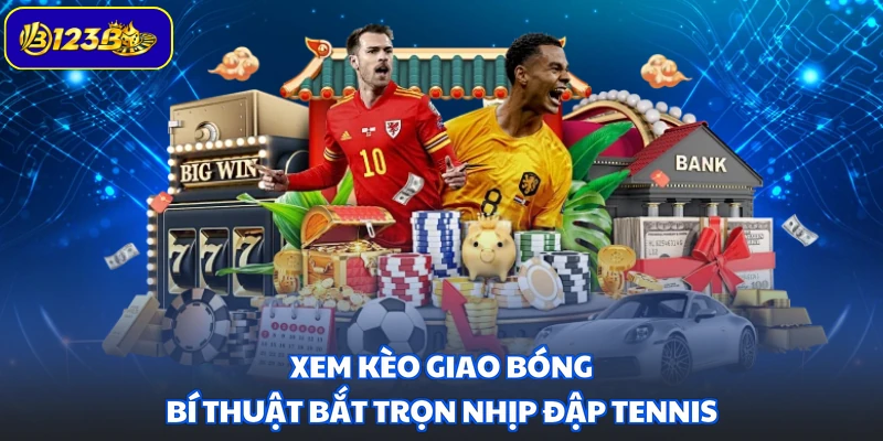 Xem Kèo Giao Bóng - Bí Thuật Bắt Trọn Nhịp Đập Tennis