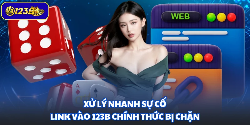 Xử lý nhanh sự cố link vào 123B chính thức bị chặn