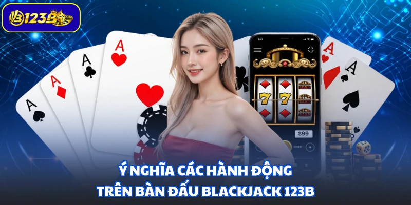 Ý nghĩa các hành động trên bàn đấu Blackjack 123B
