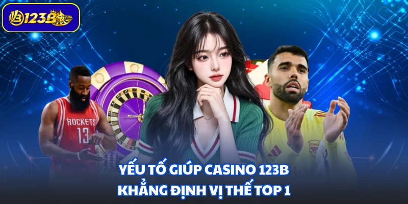 Yếu tố giúp casino 123B khẳng định vị thế top 1